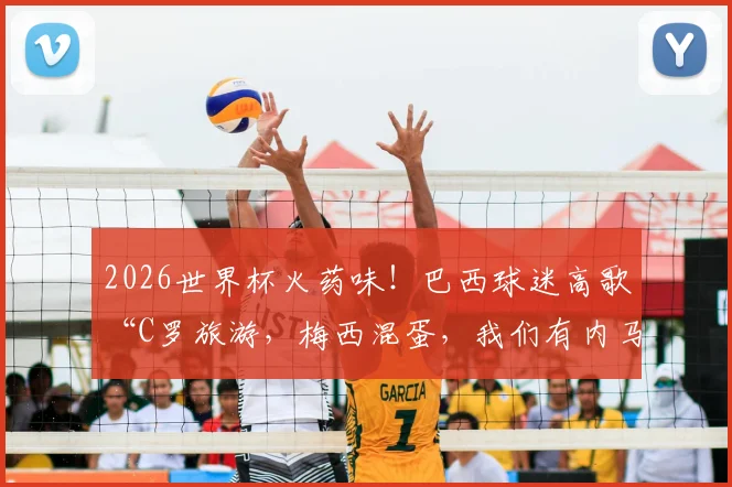 2026世界杯火药味！巴西球迷高歌“C罗旅游，梅西混蛋，我们有内马尔”，看南美足球恩怨与球迷文化