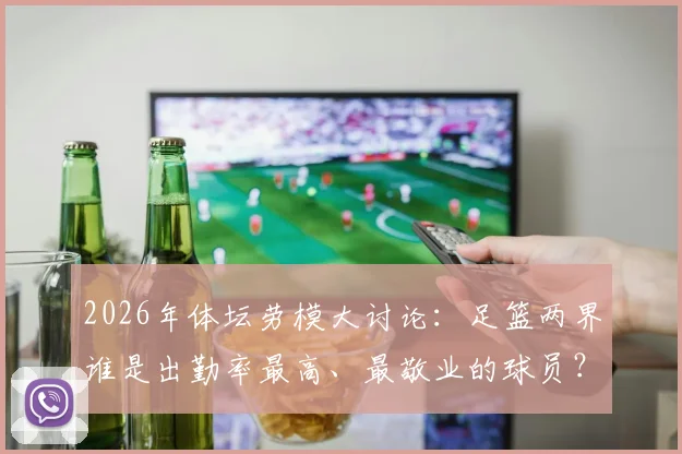 2026年体坛劳模大讨论：足篮两界谁是出勤率最高、最敬业的球员？