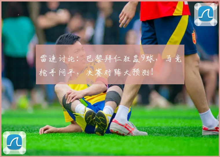 雷速讨论：巴黎拜仁狂轰9球，马竞枪手闷平，决赛对阵大预测！