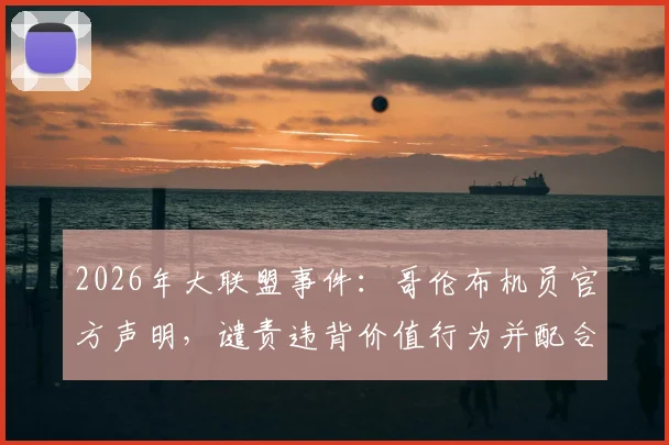 2026年大联盟事件:哥伦布机员官方声明,谴责违背价值行为并配合叶博亚调查