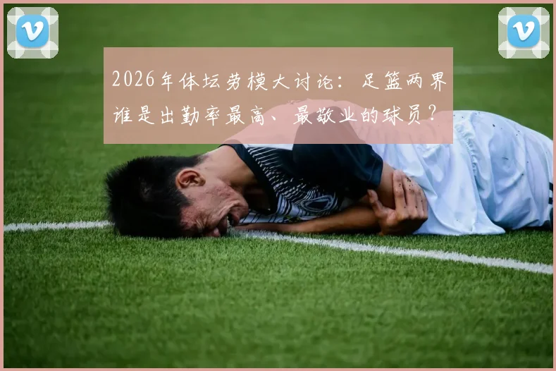 2026年体坛劳模大讨论:足篮两界谁是出勤率最高、最敬业的球员?