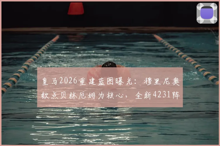 皇马2026重建蓝图曝光：穆里尼奥钦点贝林厄姆为核心，全新4231阵型解析与战术展望