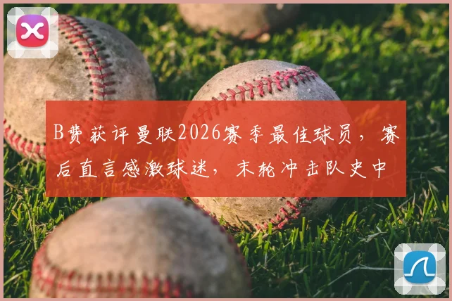 B费获评曼联2026赛季最佳球员，赛后直言感激球迷，末轮冲击队史中场纪录