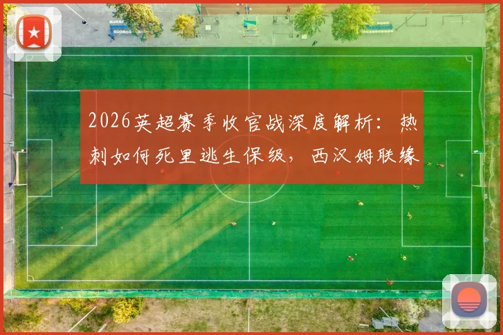 2026英超赛季收官战深度解析:热刺如何死里逃生保级,西汉姆联缘何15年后再度跌入英冠