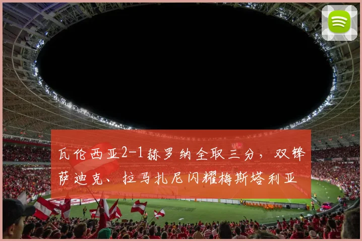 瓦伦西亚2-1赫罗纳全取三分,双锋萨迪克、拉马扎尼闪耀梅斯塔利亚