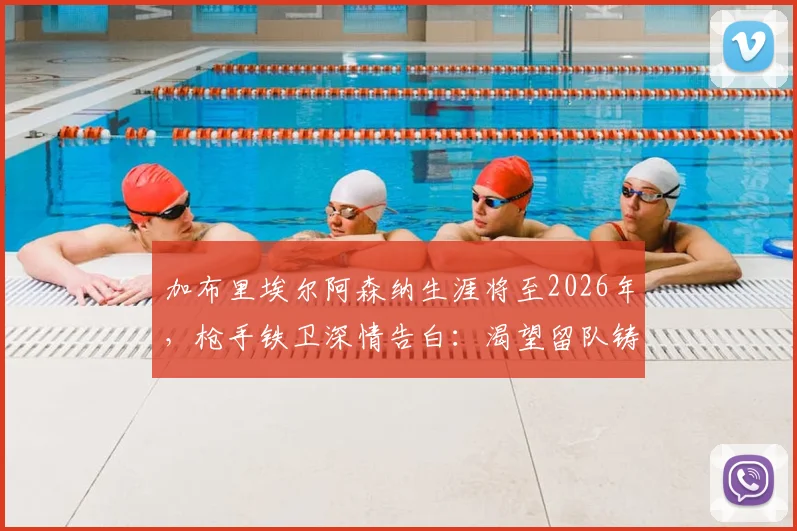 加布里埃尔阿森纳生涯将至2026年，枪手铁卫深情告白：渴望留队铸造传奇伟业