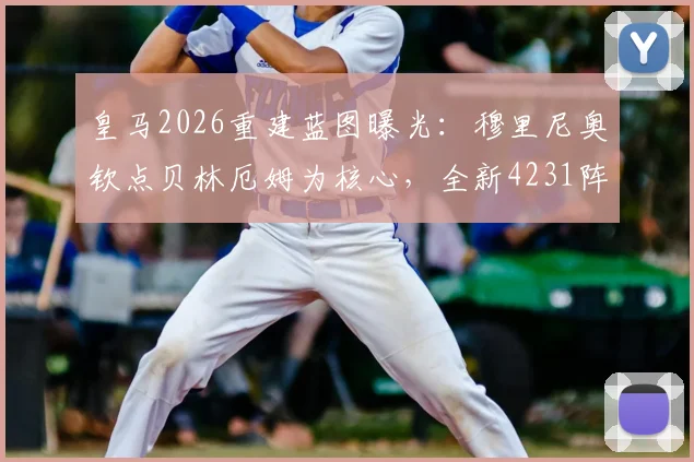 皇马2026重建蓝图曝光:穆里尼奥钦点贝林厄姆为核心,全新4231阵型解析与战术展望